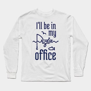 I'll Be In My Office Fishing 5 Long Sleeve T-Shirt